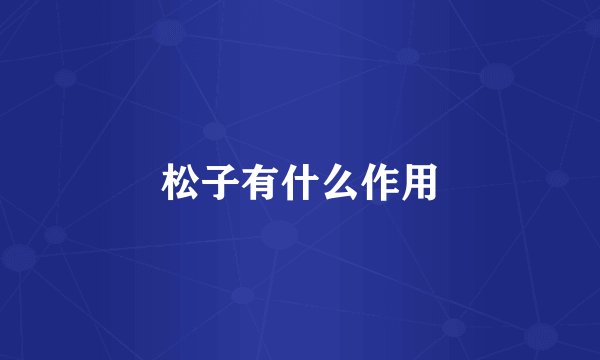 松子有什么作用