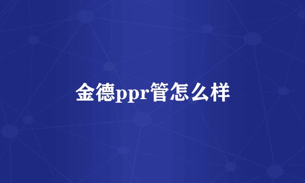 金德ppr管怎么样