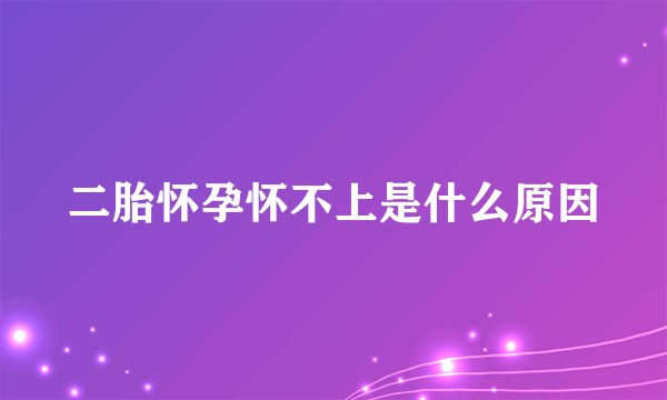 二胎怀孕怀不上是什么原因