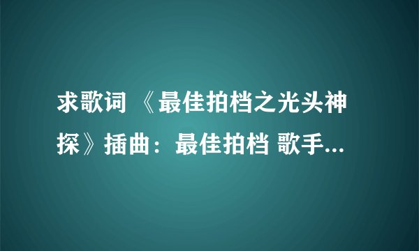 求歌词 《最佳拍档之光头神探》插曲：最佳拍档 歌手：许冠杰