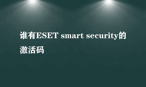 谁有ESET smart security的激活码