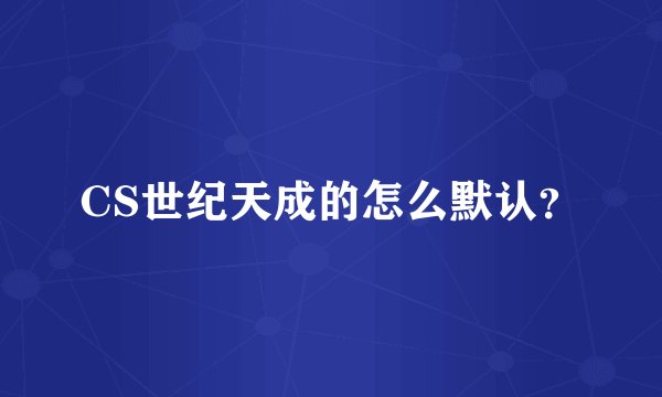 CS世纪天成的怎么默认？