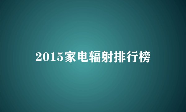 2015家电辐射排行榜