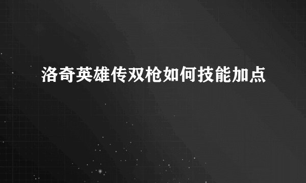 洛奇英雄传双枪如何技能加点