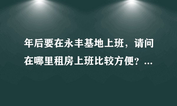 年后要在永丰基地上班，请问在哪里租房上班比较方便？月租在1000元之内。