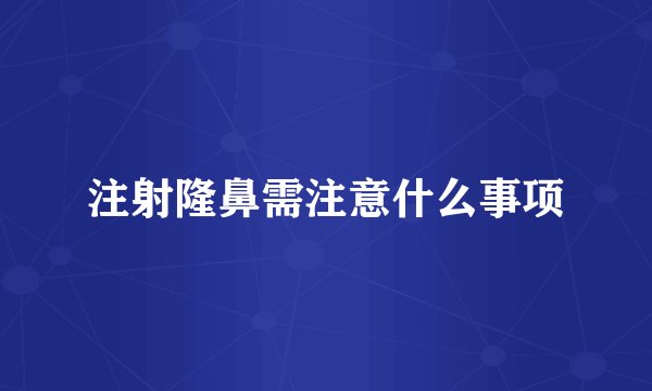 注射隆鼻需注意什么事项