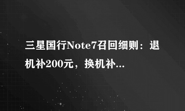 三星国行Note7召回细则：退机补200元，换机补300～600元