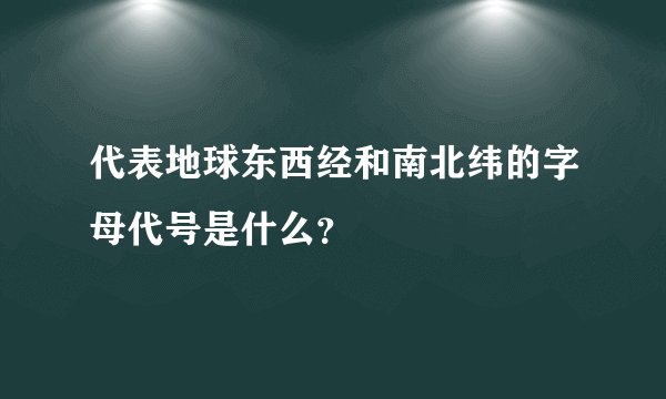 代表地球东西经和南北纬的字母代号是什么？