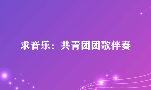 求音乐：共青团团歌伴奏