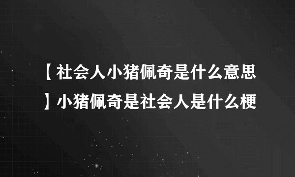 【社会人小猪佩奇是什么意思】小猪佩奇是社会人是什么梗