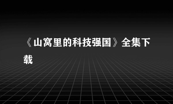 《山窝里的科技强国》全集下载