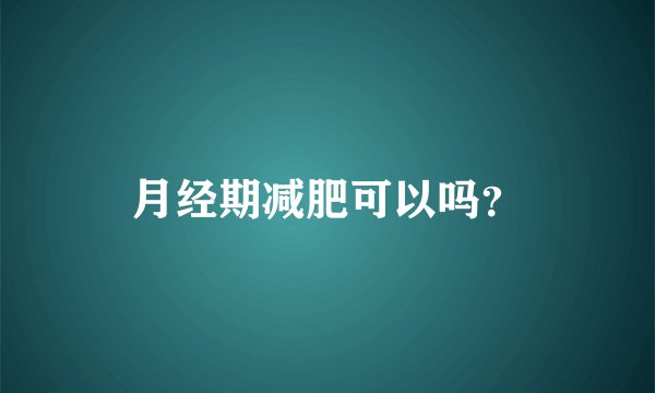 月经期减肥可以吗？