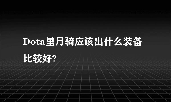 Dota里月骑应该出什么装备比较好?