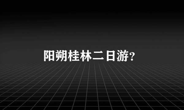阳朔桂林二日游?