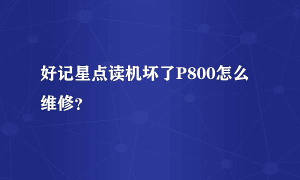 好记星点读机坏了P800怎么维修？