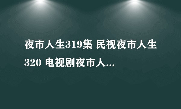 夜市人生319集 民视夜市人生320 电视剧夜市人生321 夜市人生322全集