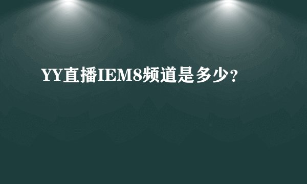YY直播IEM8频道是多少？