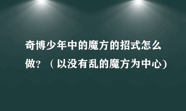 奇博少年中的魔方的招式怎么做？（以没有乱的魔方为中心)