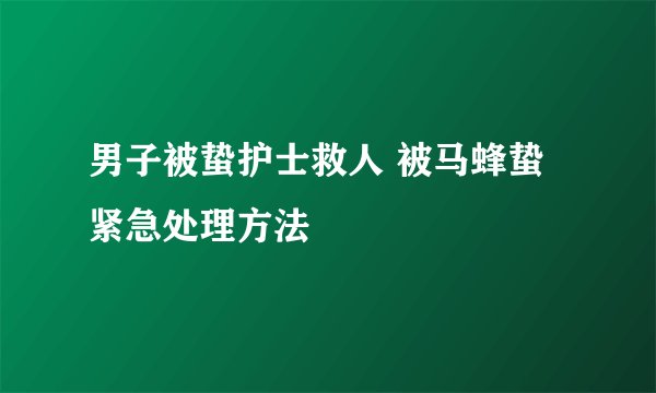 男子被蛰护士救人 被马蜂蛰紧急处理方法