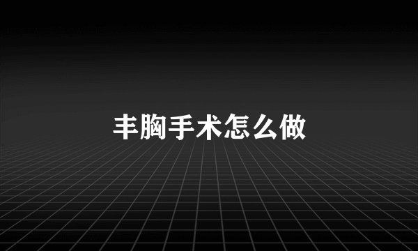 丰胸手术怎么做