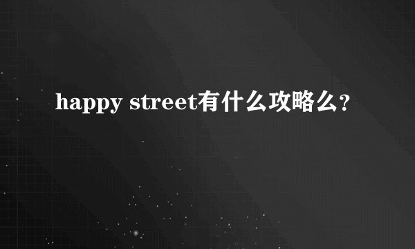 happy street有什么攻略么？