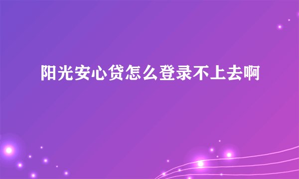 阳光安心贷怎么登录不上去啊