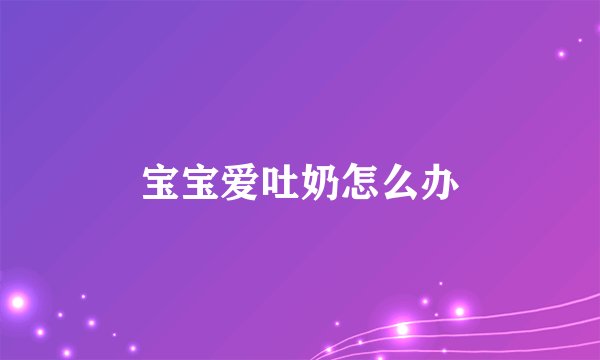 宝宝爱吐奶怎么办