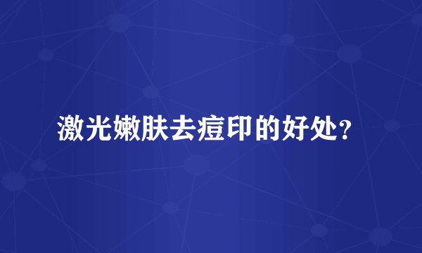 激光嫩肤去痘印的好处？