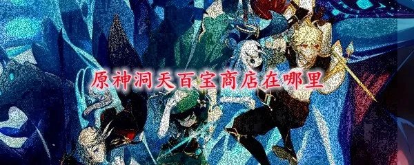 原神洞天百宝商店在哪里