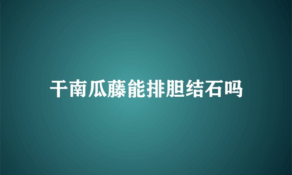 干南瓜藤能排胆结石吗
