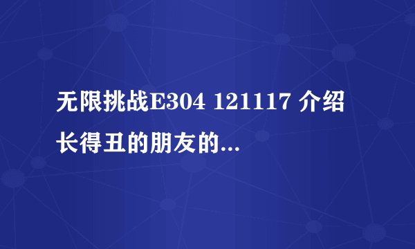 无限挑战E304 121117 介绍长得丑的朋友的庆典嘉宾都有都有谁来了？