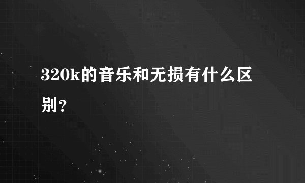 320k的音乐和无损有什么区别？