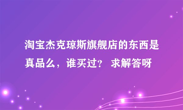 淘宝杰克琼斯旗舰店的东西是真品么，谁买过？ 求解答呀