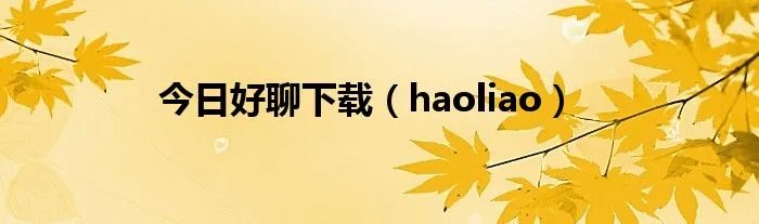 今日好聊下载（haoliao）