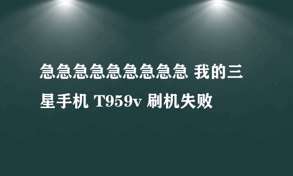 急急急急急急急急急 我的三星手机 T959v 刷机失败