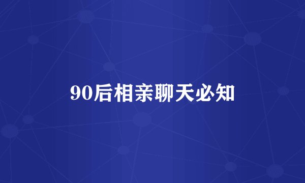 90后相亲聊天必知