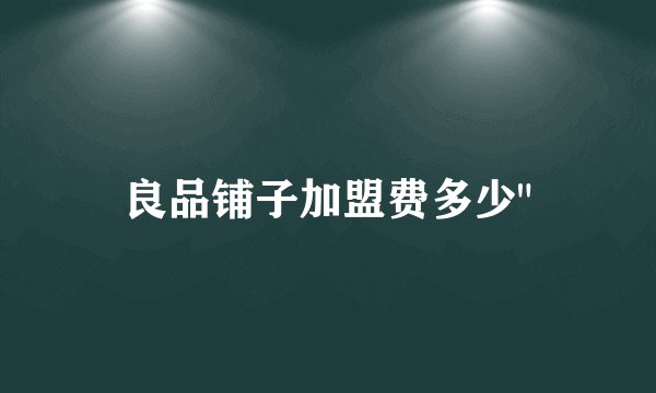 良品铺子加盟费多少