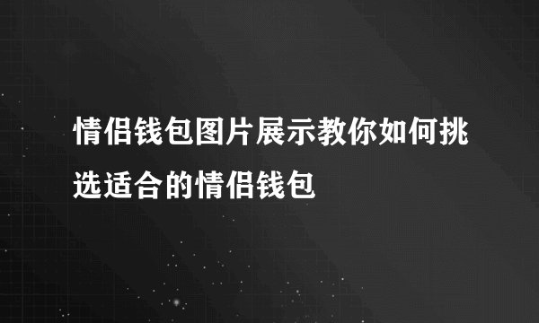 情侣钱包图片展示教你如何挑选适合的情侣钱包