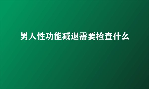 男人性功能减退需要检查什么
