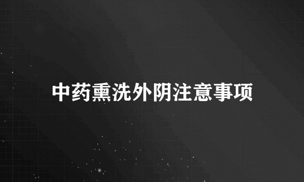 中药熏洗外阴注意事项