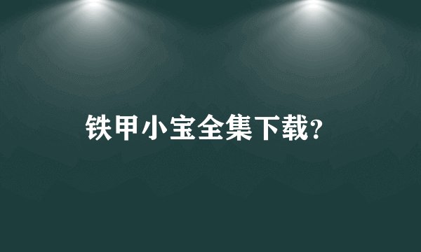 铁甲小宝全集下载？
