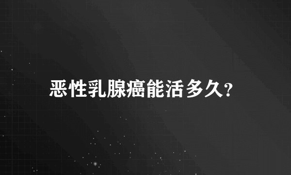 恶性乳腺癌能活多久？