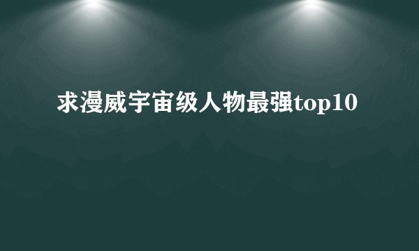求漫威宇宙级人物最强top10