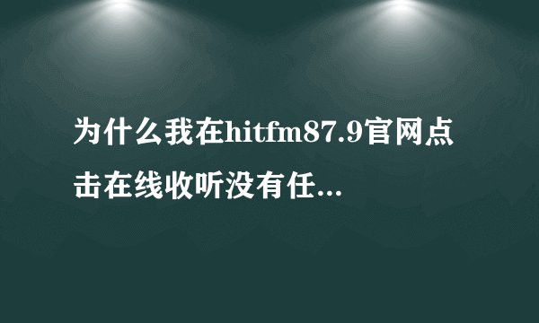 为什么我在hitfm87.9官网点击在线收听没有任何反应？（上海听众）