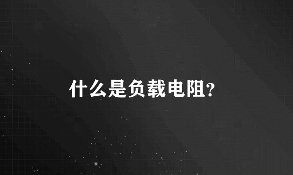 什么是负载电阻？
