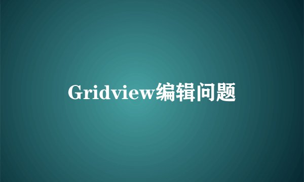 Gridview编辑问题