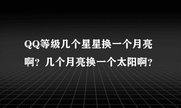 QQ等级几个星星换一个月亮啊？几个月亮换一个太阳啊？