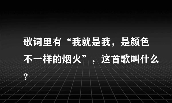 歌词里有“我就是我，是颜色不一样的烟火”，这首歌叫什么？