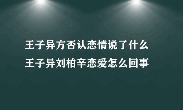 王子异方否认恋情说了什么 王子异刘柏辛恋爱怎么回事