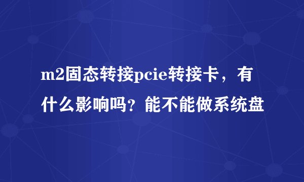 m2固态转接pcie转接卡，有什么影响吗？能不能做系统盘